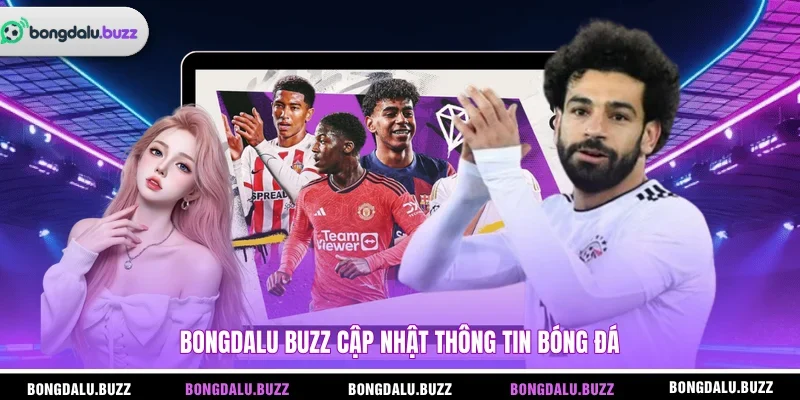 BONGDALU BUZZ cập nhật thông tin bóng đá