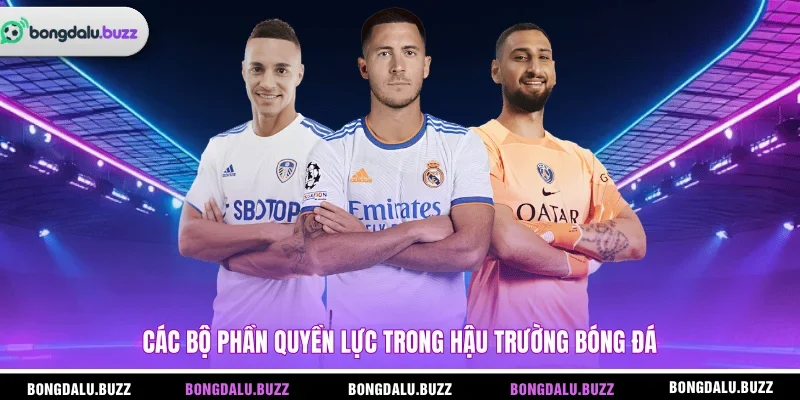 Các bộ phần quyền lực trong hậu trường bóng đá 