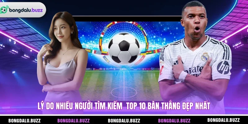 Lý do nhiều người tìm kiếm  top 10 bàn thắng đẹp nhất 