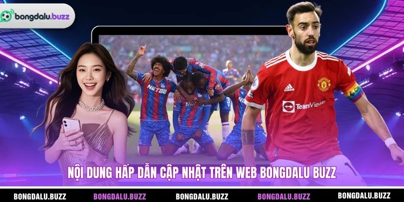 Nội dung hấp dẫn cập nhật trên web Bongdalu Buzz 