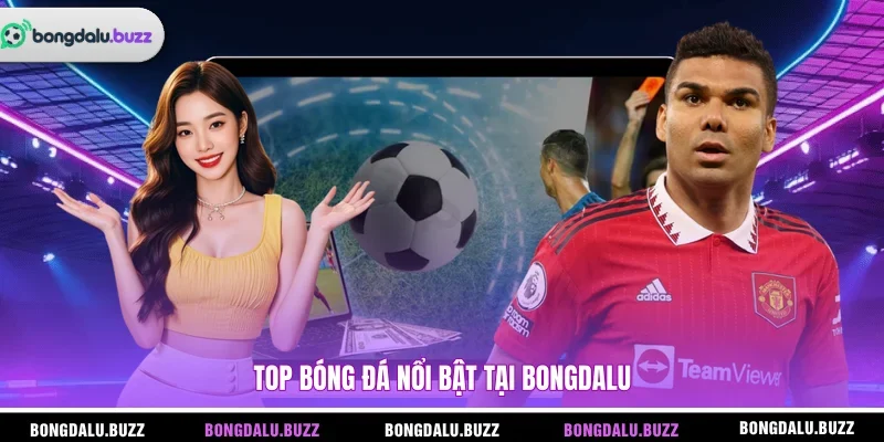 Top bóng đá nổi bật tại Bongdalu